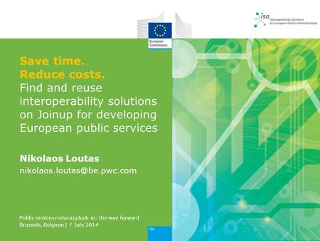 Save time. Reduce costs. Find and reuse interoperability solutions on Joinup for developing European public services Nikolaos Loutas
