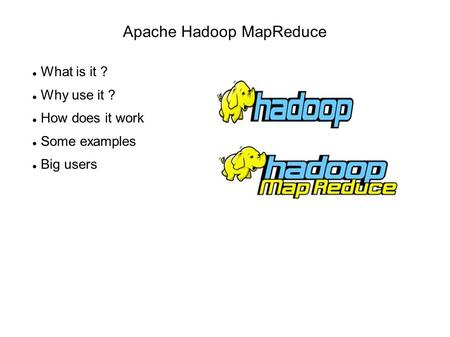 Apache Hadoop MapReduce What is it ? Why use it ? How does it work Some examples Big users.