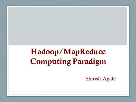 Hadoop/MapReduce Computing Paradigm 1 Shirish Agale.