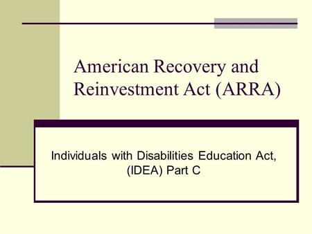 American Recovery and Reinvestment Act (ARRA) Individuals with Disabilities Education Act, (IDEA) Part C.