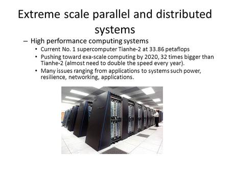 Extreme scale parallel and distributed systems – High performance computing systems Current No. 1 supercomputer Tianhe-2 at 33.86 petaflops Pushing toward.