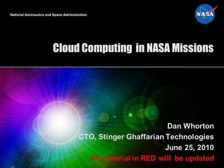 Cloud Computing in NASA Missions Dan Whorton CTO, Stinger Ghaffarian Technologies June 25, 2010 All material in RED will be updated.