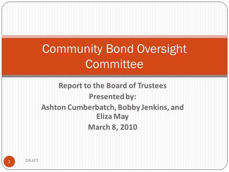 Report to the Board of Trustees Presented by: Ashton Cumberbatch, Bobby Jenkins, and Eliza May March 8, 2010 1 Community Bond Oversight Committee DRAFT.