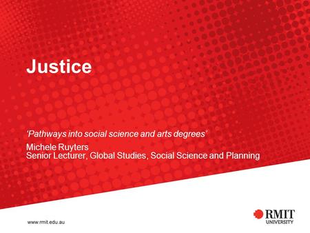 Justice ‘Pathways into social science and arts degrees’ Michele Ruyters Senior Lecturer, Global Studies, Social Science and Planning.