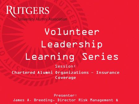 Volunteer Leadership Learning Series Session: Chartered Alumni Organizations - Insurance Coverage Presenter: James A. Breeding, Director Risk Management.