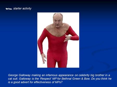  starter activity George Galloway making an infamous appearance on celebrity big brother in a cat suit. Galloway is the ‘Respect’ MP for Bethnal Green.