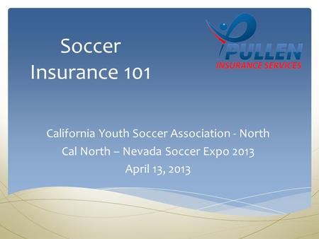 Soccer Insurance 101 California Youth Soccer Association - North Cal North – Nevada Soccer Expo 2013 April 13, 2013.