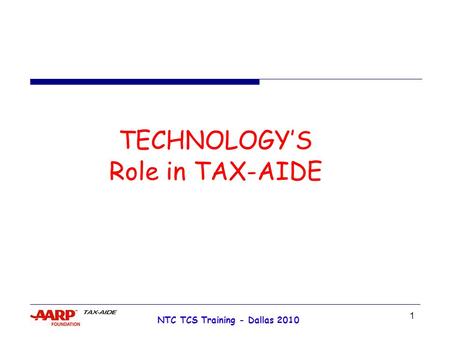 1 NTC TCS Training - Dallas 2010 TECHNOLOGY’S Role in TAX-AIDE.