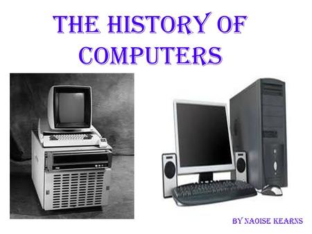The history of computers By Naoise kearns. What is a computer? A computer is a programmable machine that receives input and stores data and information.