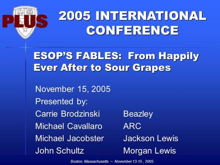 2005 INTERNATIONAL CONFERENCE Boston, Massachusetts ~ November 13-15, 2005 ESOP’S FABLES: From Happily Ever After to Sour Grapes November 15, 2005 Presented.