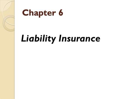 Chapter 6 Liability Insurance. What is Liability Insurance? There are many different types of insurance policies available, but liability insurance is.