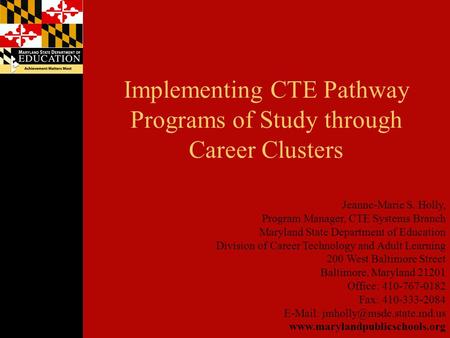 Implementing CTE Pathway Programs of Study through Career Clusters Jeanne-Marie S. Holly, Program Manager, CTE Systems Branch Maryland State Department.