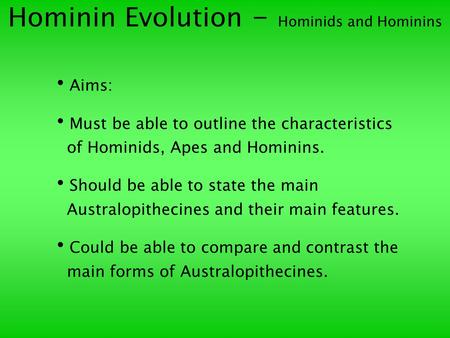 Hominin Evolution - Hominids and Hominins Aims: Must be able to outline the characteristics of Hominids, Apes and Hominins. Should be able to state the.
