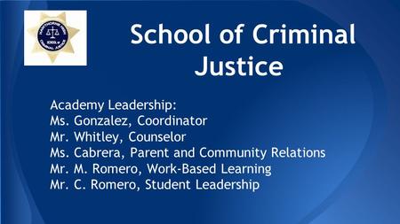 School of Criminal Justice Academy Leadership: Ms. Gonzalez, Coordinator Mr. Whitley, Counselor Ms. Cabrera, Parent and Community Relations Mr. M. Romero,