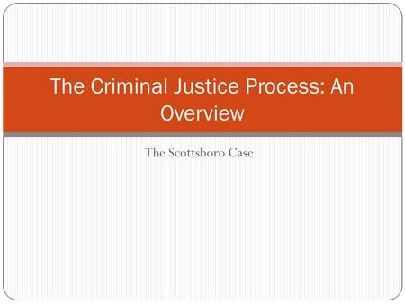 The Scottsboro Case The Criminal Justice Process: An Overview.