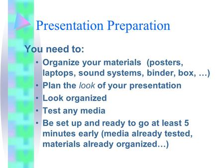 Presentation Preparation You need to: Organize your materials (posters, laptops, sound systems, binder, box, …) Plan the look of your presentation Look.