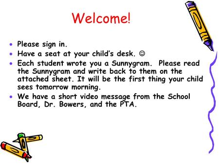 Welcome!  Please sign in.  Have a seat at your child’s desk.  Each student wrote you a Sunnygram. Please read the Sunnygram and write back to them on.