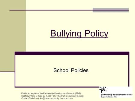 Bullying Policy School Policies Produced as part of the Partnership Development Schools (PDS) Strategy Phase 3 2008-09 (Lead PDS: The Park Community School.