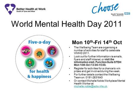 World Mental Health Day 2011 Mon 10 th -Fri 14 th Oct The Wellbeing Team are organising a number of activities for staff to celebrate WMHD 2011. Look out.