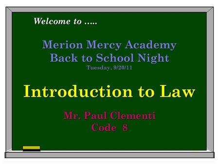 Merion Mercy Academy Back to School Night Tuesday, 9/20/11 Introduction to Law Mr. Paul Clementi Code 8 Welcome to …..