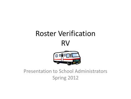 Roster Verification RV Presentation to School Administrators Spring 2012.