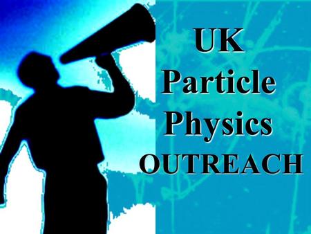 OUTREACH UK Particle Physics. …UK Outreach Organisation… PPARC – national funding and facilitating organisation. Mass media, publications, schools officer,