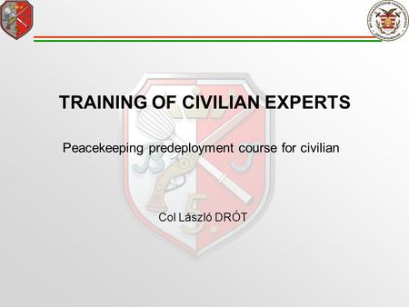 TRAINING OF CIVILIAN EXPERTS Peacekeeping predeployment course for civilian Col László DRÓT.