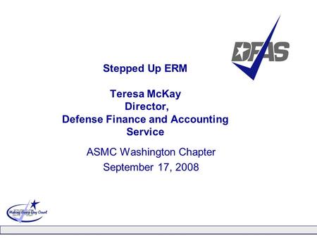 Stepped Up ERM Teresa McKay Director, Defense Finance and Accounting Service ASMC Washington Chapter September 17, 2008.