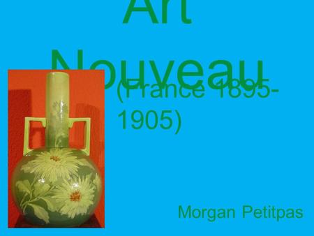 Art Nouveau Morgan Petitpas (France 1895- 1905). “Art Nouveau” translates to “New Art” Art Nouveau was often shown through usable everyday objects, posters,