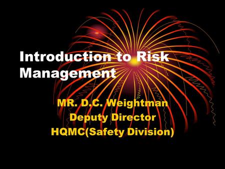 Introduction to Risk Management MR. D.C. Weightman Deputy Director HQMC(Safety Division)