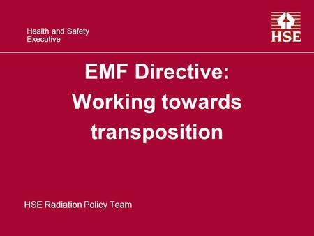 Health and Safety Executive EMF Directive: Working towards transposition HSE Radiation Policy Team.
