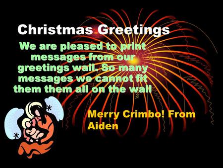 Christmas Greetings We are pleased to print messages from our greetings wall. So many messages we cannot fit them them all on the wall Merry Crimbo! From.