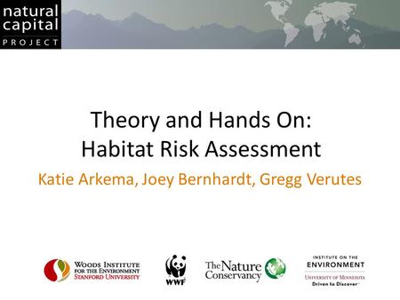 Theory and Hands On: Habitat Risk Assessment Katie Arkema, Joey Bernhardt, Gregg Verutes.