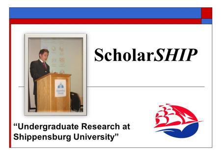 ScholarSHIP “Undergraduate Research at Shippensburg University”