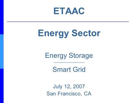ETAAC Energy Sector Energy Storage ------------------------ Smart Grid July 12, 2007 San Francisco, CA.