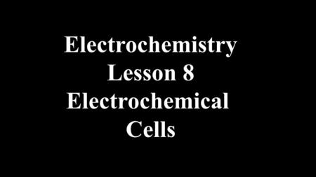Electrochemistry Lesson 8 Electrochemical Cells. Electrochemical cells are Batteries.