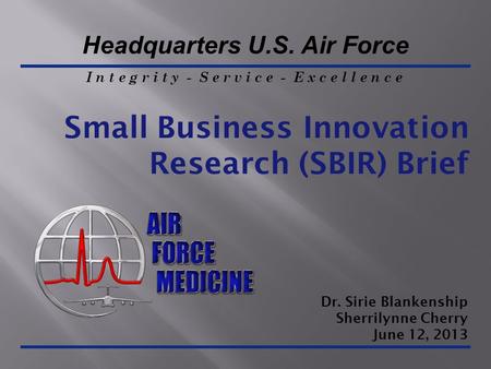 I n t e g r i t y - S e r v i c e - E x c e l l e n c e Headquarters U.S. Air Force Small Business Innovation Research (SBIR) Brief Dr. Sirie Blankenship.