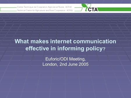 What makes internet communication effective in informing policy ? Euforic/ODI Meeting, London, 2nd June 2005.