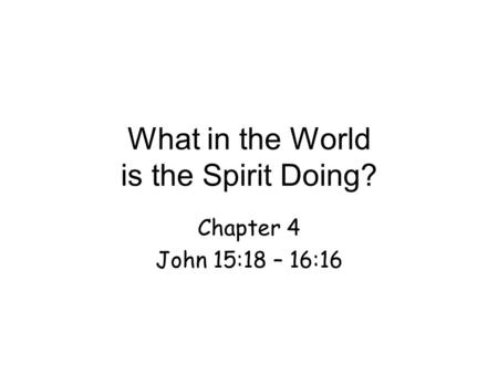 What in the World is the Spirit Doing? Chapter 4 John 15:18 – 16:16.