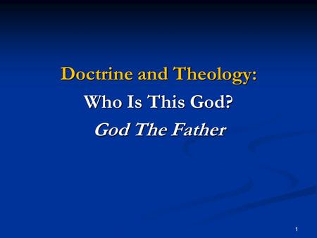 1 Doctrine and Theology: Who Is This God? God The Father.