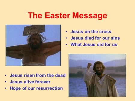 The Easter Message Jesus on the cross Jesus died for our sins What Jesus did for us Jesus risen from the dead Jesus alive forever Hope of our resurrection.