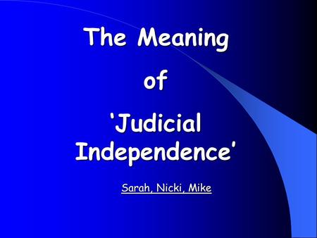 The Meaning of ‘Judicial Independence’ Sarah, Nicki, Mike.