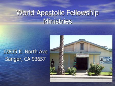 World Apostolic Fellowship Ministries 12835 E. North Ave Sanger, CA 93657.