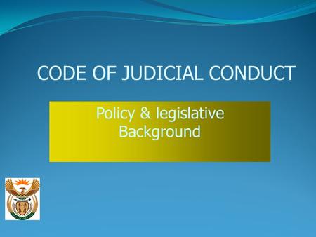 CODE OF JUDICIAL CONDUCT Policy & legislative Background.