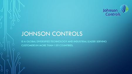 JOHNSON CONTROLS IS A GLOBAL DIVERSIFIED TECHNOLOGY AND INDUSTRIAL LEADER SERVING CUSTOMERS IN MORE THAN 150 COUNTRIES.