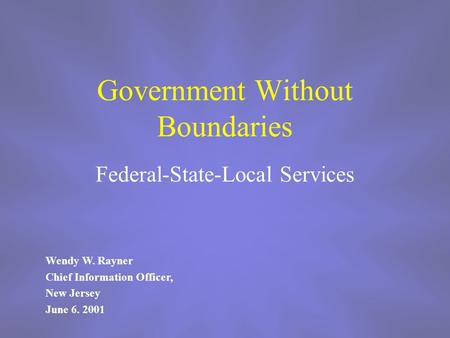 Government Without Boundaries Federal-State-Local Services Wendy W. Rayner Chief Information Officer, New Jersey June 6. 2001.