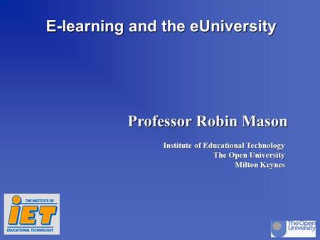 Stirling oct 97dp/rm p.1 E-learning and the eUniversity Professor Robin Mason Institute of Educational Technology The Open University Milton Keynes.