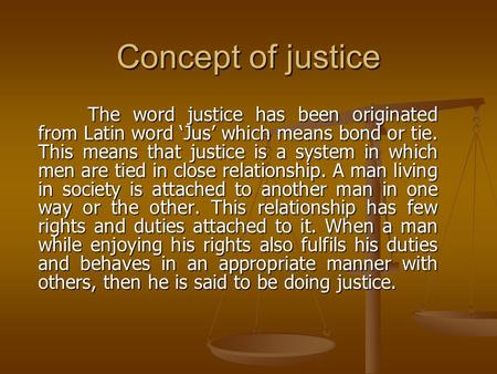 Concept of justice The word justice has been originated from Latin word ‘Jus’ which means bond or tie. This means that justice is a system in which men.