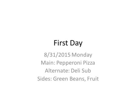 First Day 8/31/2015 Monday Main: Pepperoni Pizza Alternate: Deli Sub Sides: Green Beans, Fruit.