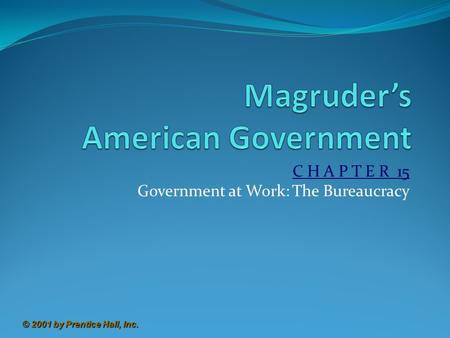 © 2001 by Prentice Hall, Inc. C H A P T E R 15 Government at Work: The Bureaucracy.